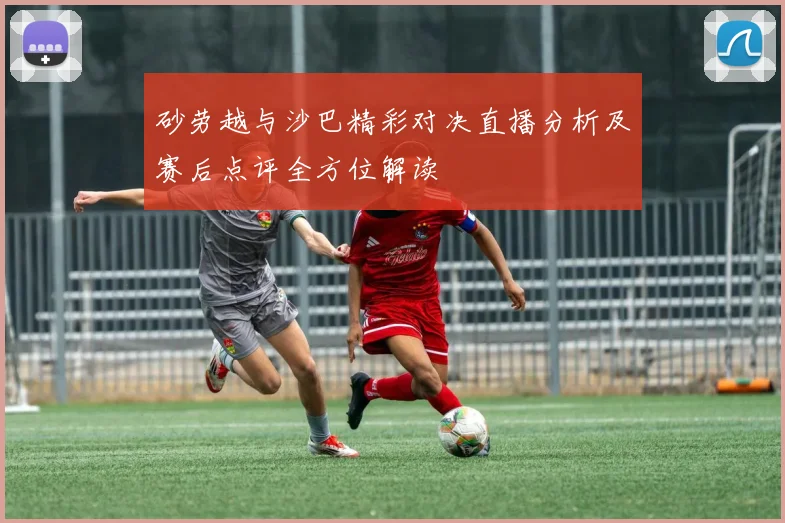 砂劳越与沙巴精彩对决直播分析及赛后点评全方位解读