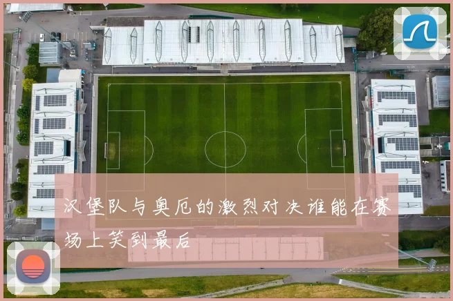 汉堡队与奥厄的激烈对决谁能在赛场上笑到最后