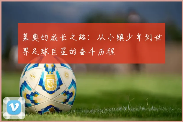 莱奥的成长之路：从小镇少年到世界足球巨星的奋斗历程