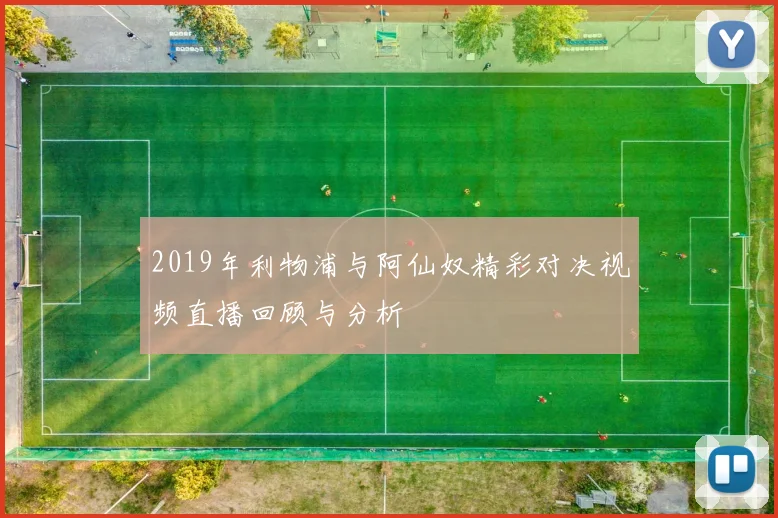 2019年利物浦与阿仙奴精彩对决视频直播回顾与分析