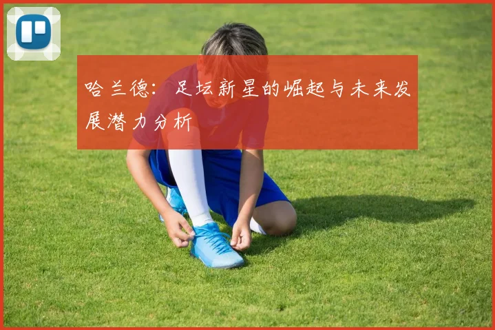 哈兰德：足坛新星的崛起与未来发展潜力分析