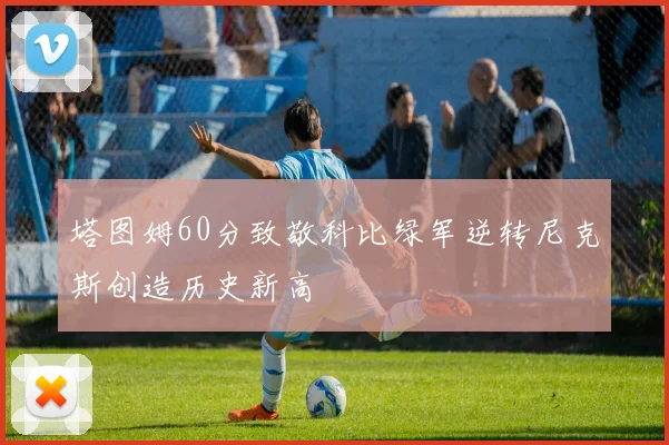 塔图姆60分致敬科比绿军逆转尼克斯创造历史新高