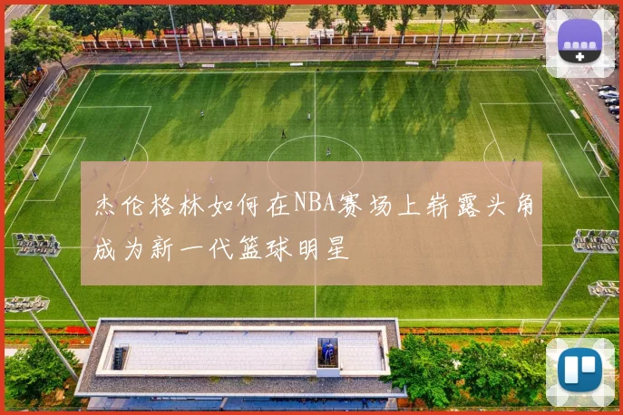 杰伦格林如何在NBA赛场上崭露头角成为新一代篮球明星