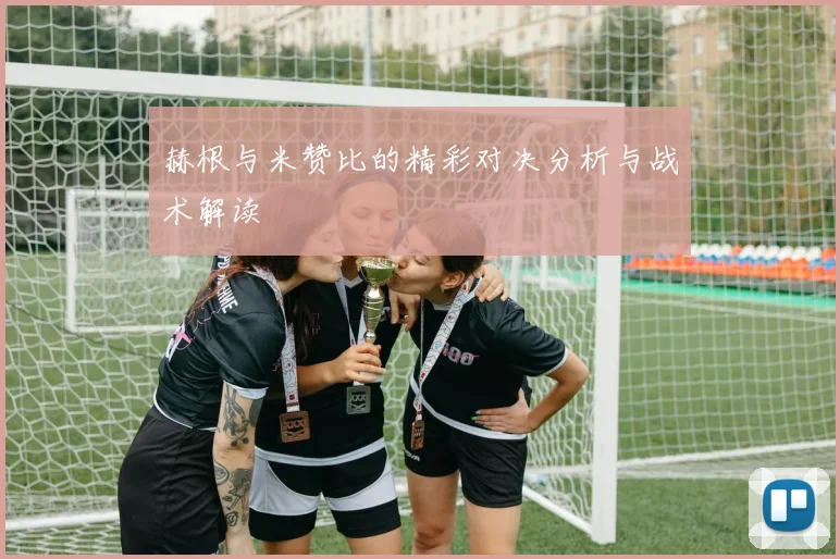赫根与米赞比的精彩对决分析与战术解读