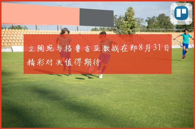 立陶宛与格鲁吉亚激战在即8月31日精彩对决值得期待