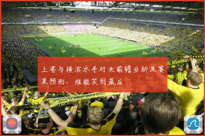 上港与横滨水手对决前瞻分析及赛果预测，谁能笑到最后