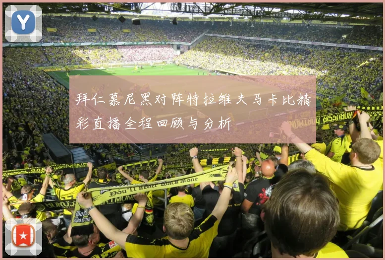 拜仁慕尼黑对阵特拉维夫马卡比精彩直播全程回顾与分析