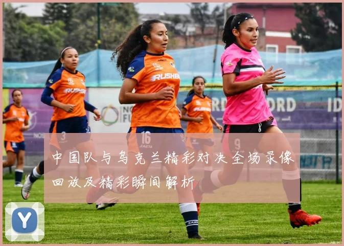 中国队与乌克兰精彩对决全场录像回放及精彩瞬间解析