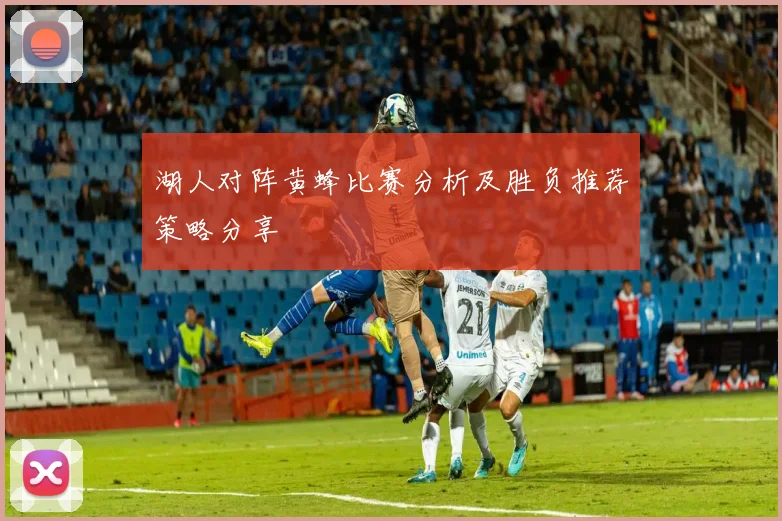 湖人对阵黄蜂比赛分析及胜负推荐策略分享