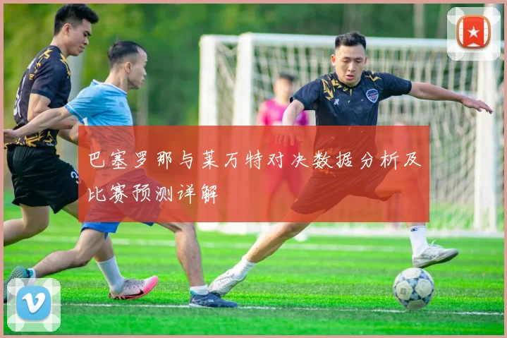巴塞罗那与莱万特对决数据分析及比赛预测详解