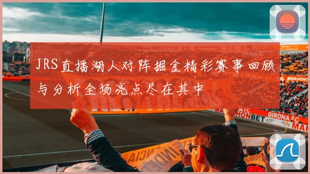 JRS直播湖人对阵掘金精彩赛事回顾与分析全场亮点尽在其中