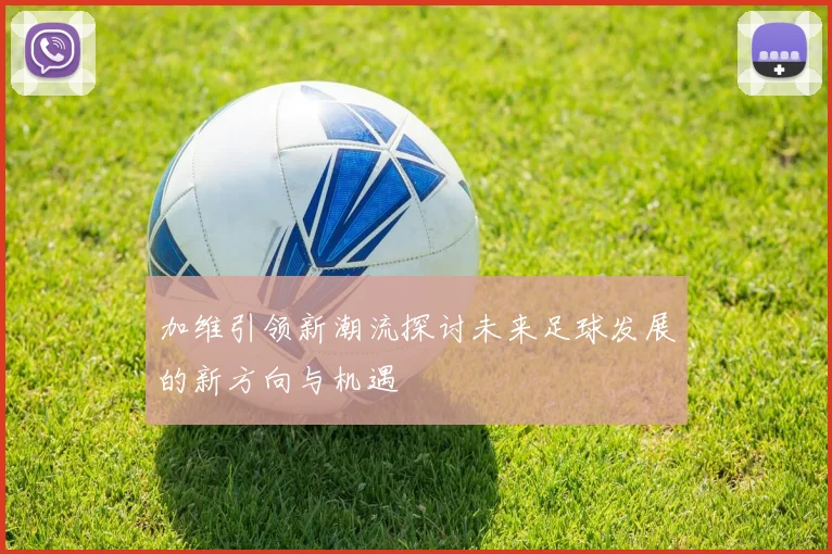 加维引领新潮流探讨未来足球发展的新方向与机遇