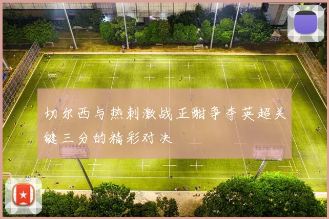 切尔西与热刺激战正酣争夺英超关键三分的精彩对决
